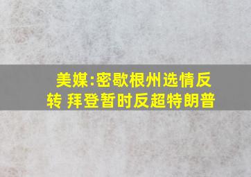 美媒:密歇根州选情反转 拜登暂时反超特朗普